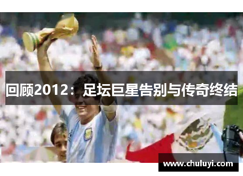 回顾2012：足坛巨星告别与传奇终结