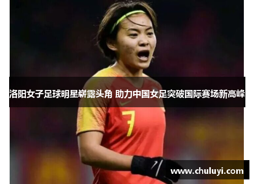 洛阳女子足球明星崭露头角 助力中国女足突破国际赛场新高峰