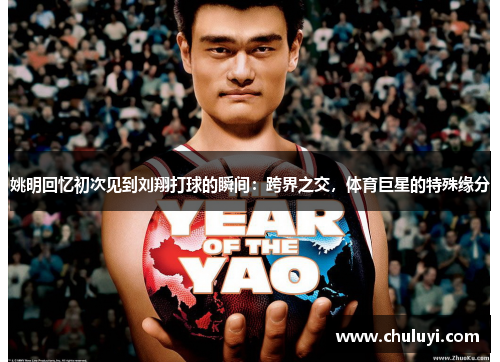 姚明回忆初次见到刘翔打球的瞬间：跨界之交，体育巨星的特殊缘分