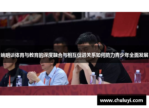 姚明谈体育与教育的深度融合与相互促进关系如何助力青少年全面发展