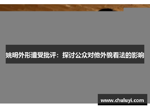 姚明外形遭受批评：探讨公众对他外貌看法的影响