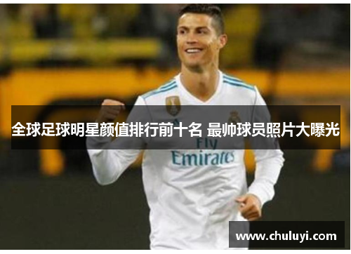 全球足球明星颜值排行前十名 最帅球员照片大曝光