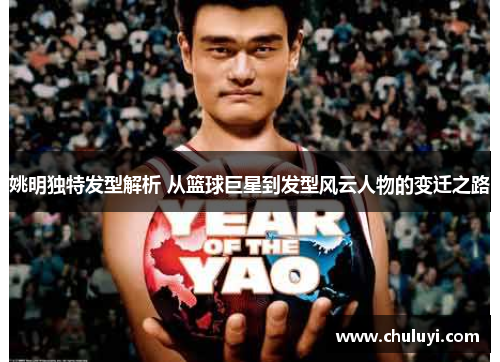 姚明独特发型解析 从篮球巨星到发型风云人物的变迁之路