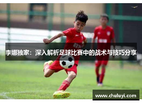 李娜独家：深入解析足球比赛中的战术与技巧分享