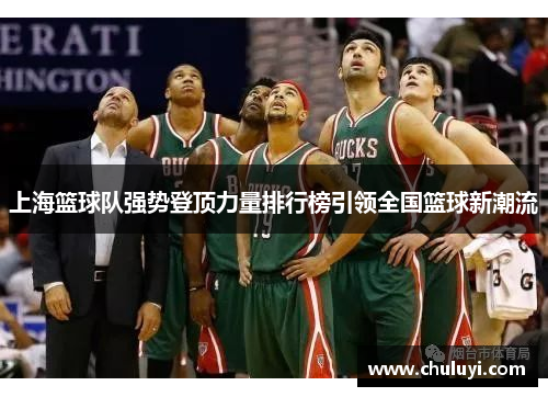上海篮球队强势登顶力量排行榜引领全国篮球新潮流