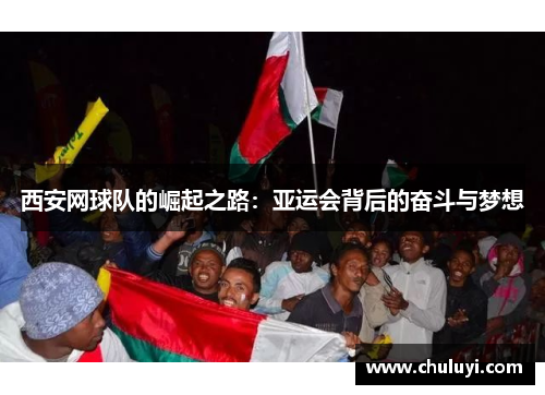西安网球队的崛起之路：亚运会背后的奋斗与梦想