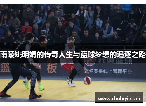 南陵姚明娟的传奇人生与篮球梦想的追逐之路