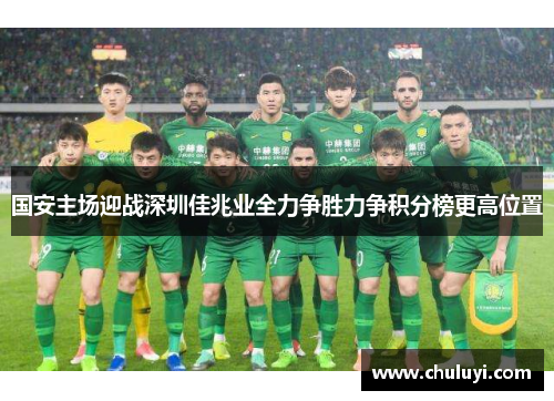 国安主场迎战深圳佳兆业全力争胜力争积分榜更高位置