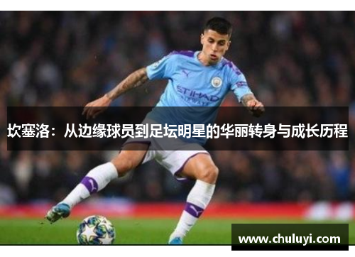 坎塞洛：从边缘球员到足坛明星的华丽转身与成长历程