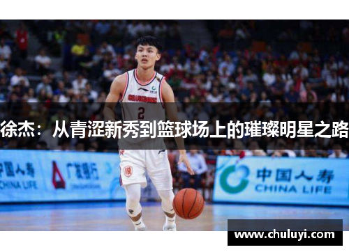 徐杰：从青涩新秀到篮球场上的璀璨明星之路