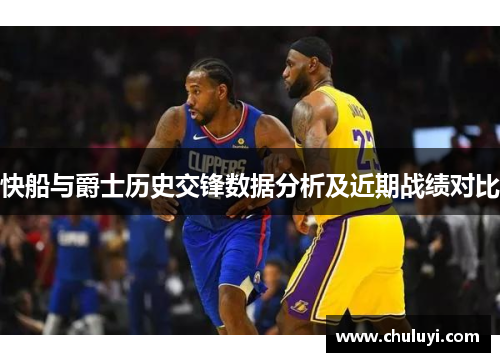 快船与爵士历史交锋数据分析及近期战绩对比