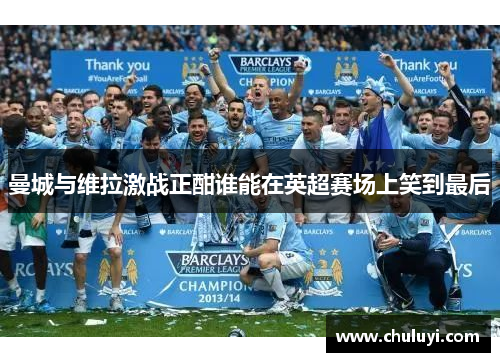曼城与维拉激战正酣谁能在英超赛场上笑到最后