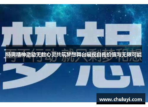特奥精神激励无数心灵共筑梦想舞台展现自我价值与无限可能