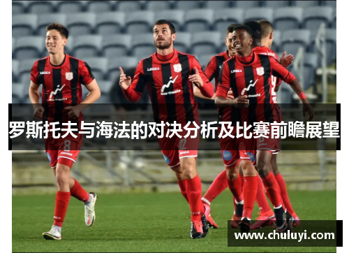 罗斯托夫与海法的对决分析及比赛前瞻展望